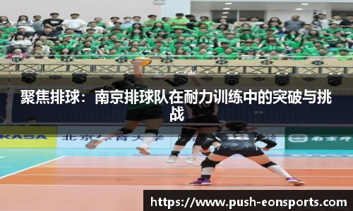 聚焦排球：南京排球队在耐力训练中的突破与挑战