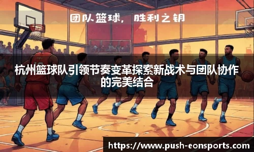 杭州篮球队引领节奏变革探索新战术与团队协作的完美结合