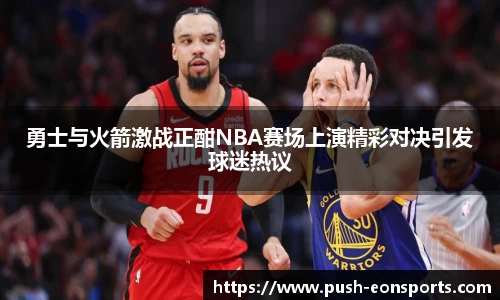 勇士与火箭激战正酣NBA赛场上演精彩对决引发球迷热议